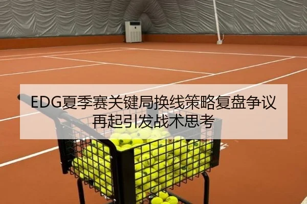 EDG夏季赛关键局换线策略复盘争议再起引发战术思考